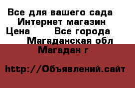 Все для вашего сада!!!!Интернет магазин › Цена ­ 1 - Все города  »    . Магаданская обл.,Магадан г.